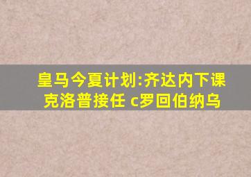 皇马今夏计划:齐达内下课克洛普接任 c罗回伯纳乌